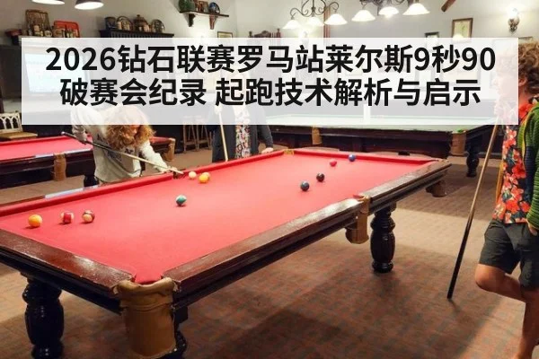 2026钻石联赛罗马站莱尔斯9秒90破赛会纪录 起跑技术解析与启示（jiuyouhui）