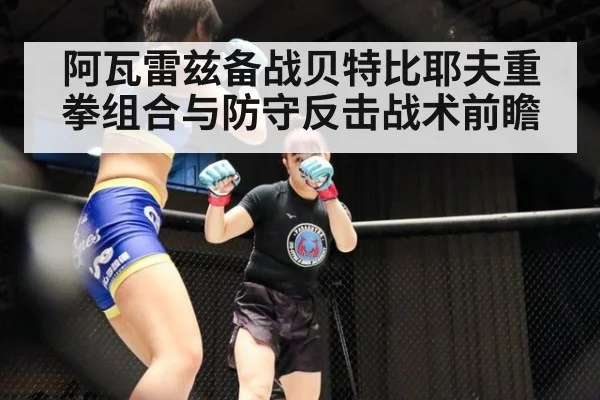 阿瓦雷兹备战贝特比耶夫重拳组合与防守反击战术前瞻 - jiuyouhui