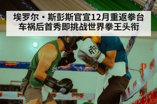 埃罗尔·斯彭斯官宣12月重返拳台 车祸后首秀即挑战世界拳王头衔