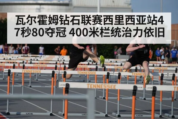 瓦尔霍姆钻石联赛西里西亚站47秒80夺冠 400米栏统治力依旧