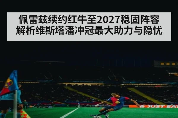 佩雷兹续约红牛至2027稳固阵容 解析维斯塔潘冲冠最大助力与隐忧