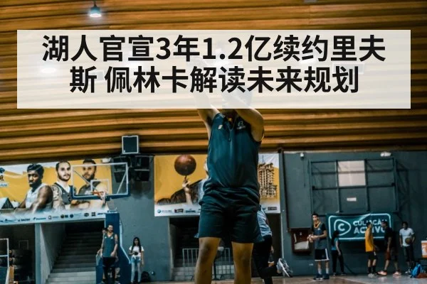 湖人官宣3年1.2亿续约里夫斯 佩林卡解读未来规划
