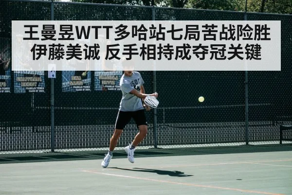 王曼昱WTT多哈站七局苦战险胜伊藤美诚 反手相持成夺冠关键