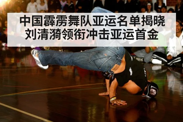 中国霹雳舞队亚运名单揭晓 刘清漪领衔冲击亚运首金