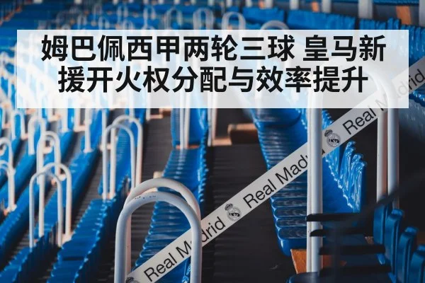 姆巴佩西甲两轮三球 皇马新援开火权分配与效率提升