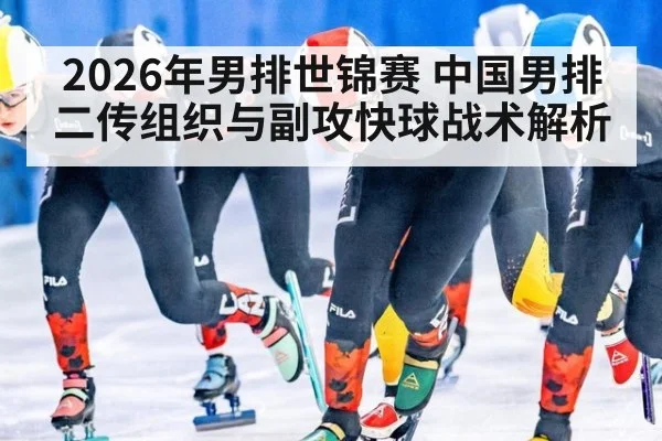 2026年男排世锦赛 中国男排二传组织与副攻快球战术解析