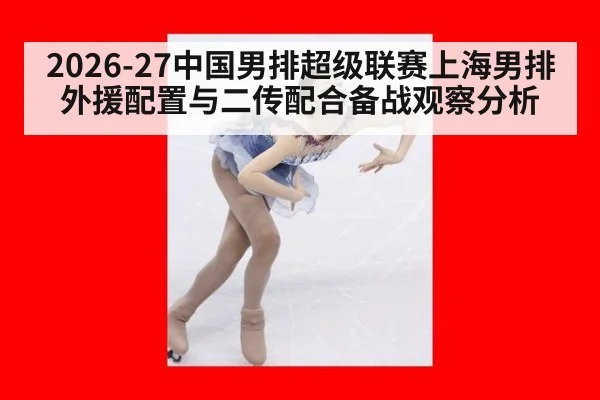 2026-27中国男排超级联赛上海男排外援配置与二传配合备战观察分析