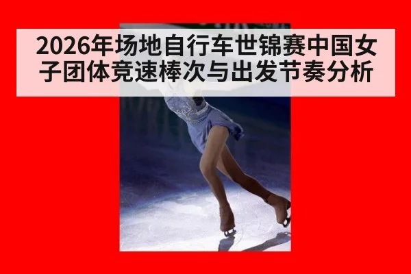2026年场地自行车世锦赛中国女子团体竞速棒次与出发节奏分析