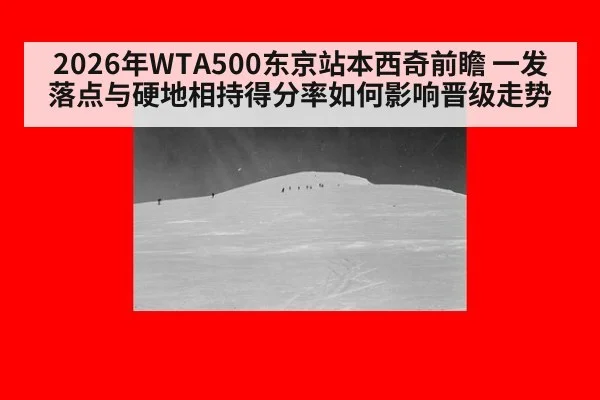 2026年WTA500东京站本西奇前瞻 一发落点与硬地相持得分率如何影响晋级走势